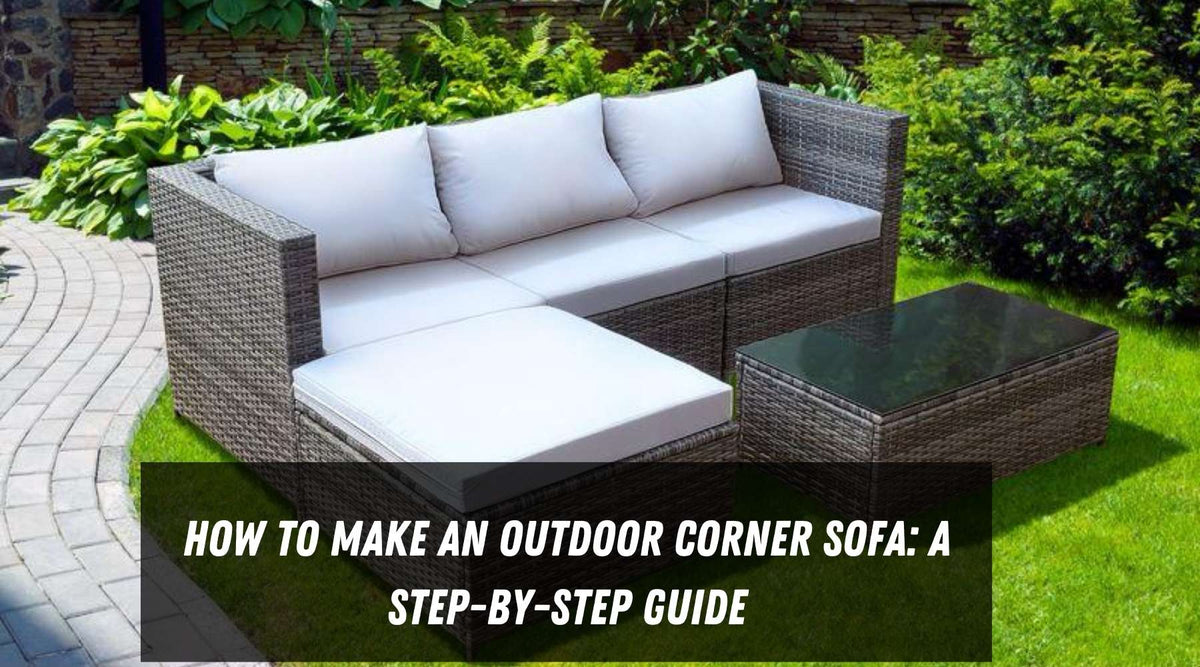 How to Make an Outdoor Corner Sofa: A Step-by-Step Guide